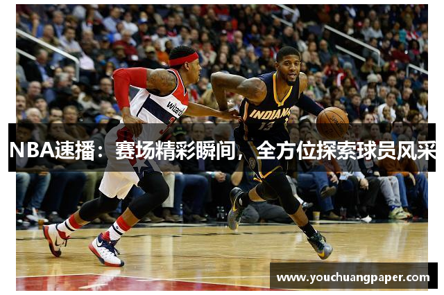 NBA速播：赛场精彩瞬间，全方位探索球员风采