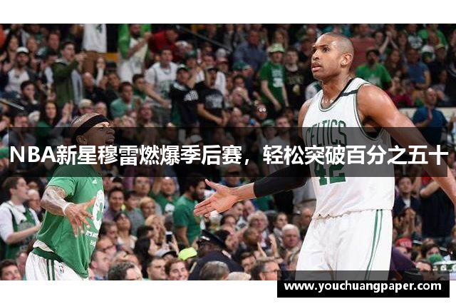 NBA新星穆雷燃爆季后赛，轻松突破百分之五十