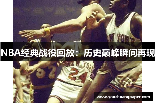 NBA经典战役回放：历史巅峰瞬间再现