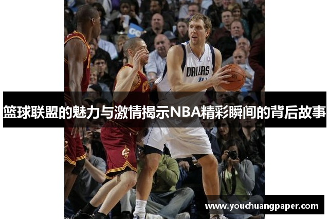 篮球联盟的魅力与激情揭示NBA精彩瞬间的背后故事